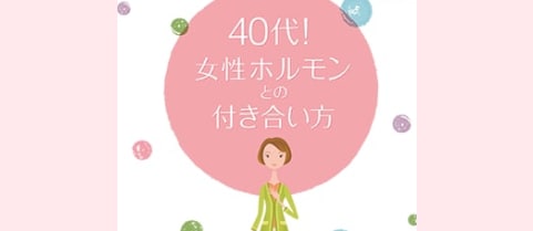 40代！女性ホルモンとの付き合い方